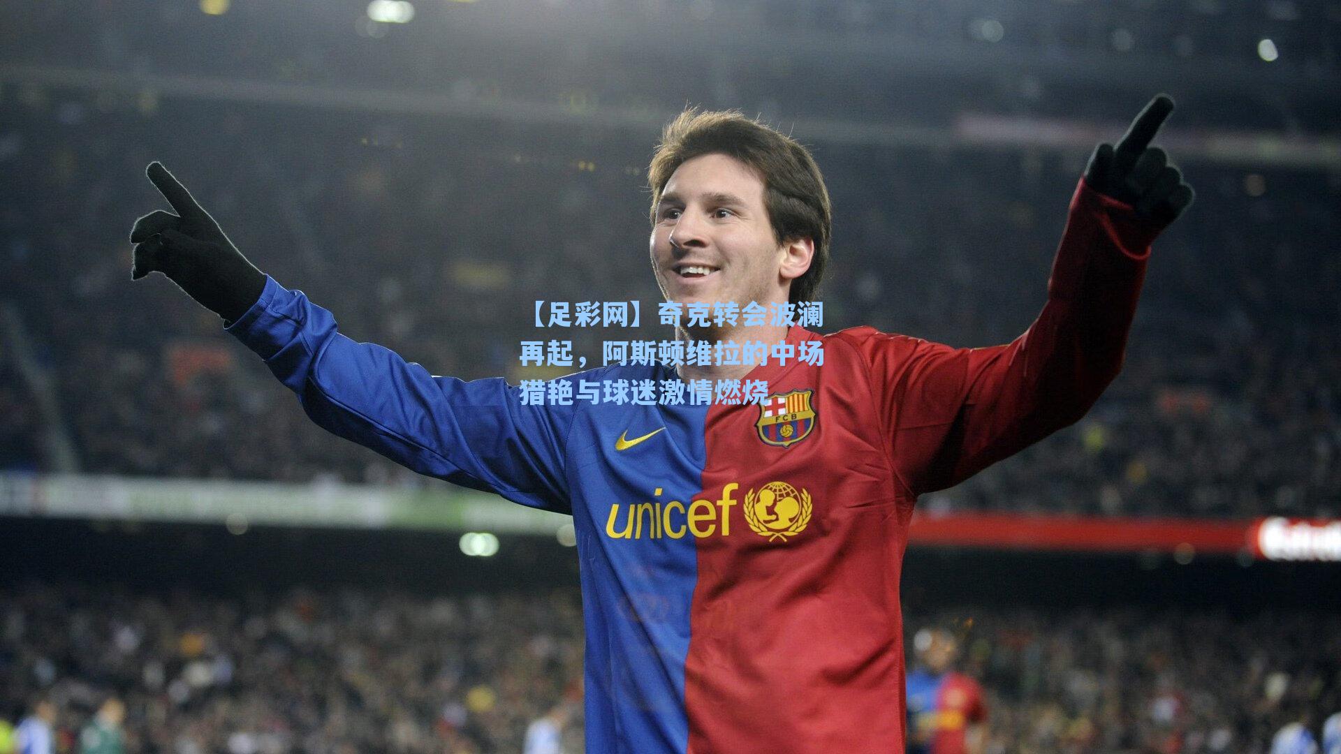奇克转会波澜再起，阿斯顿维拉的中场猎艳与球迷激情燃烧