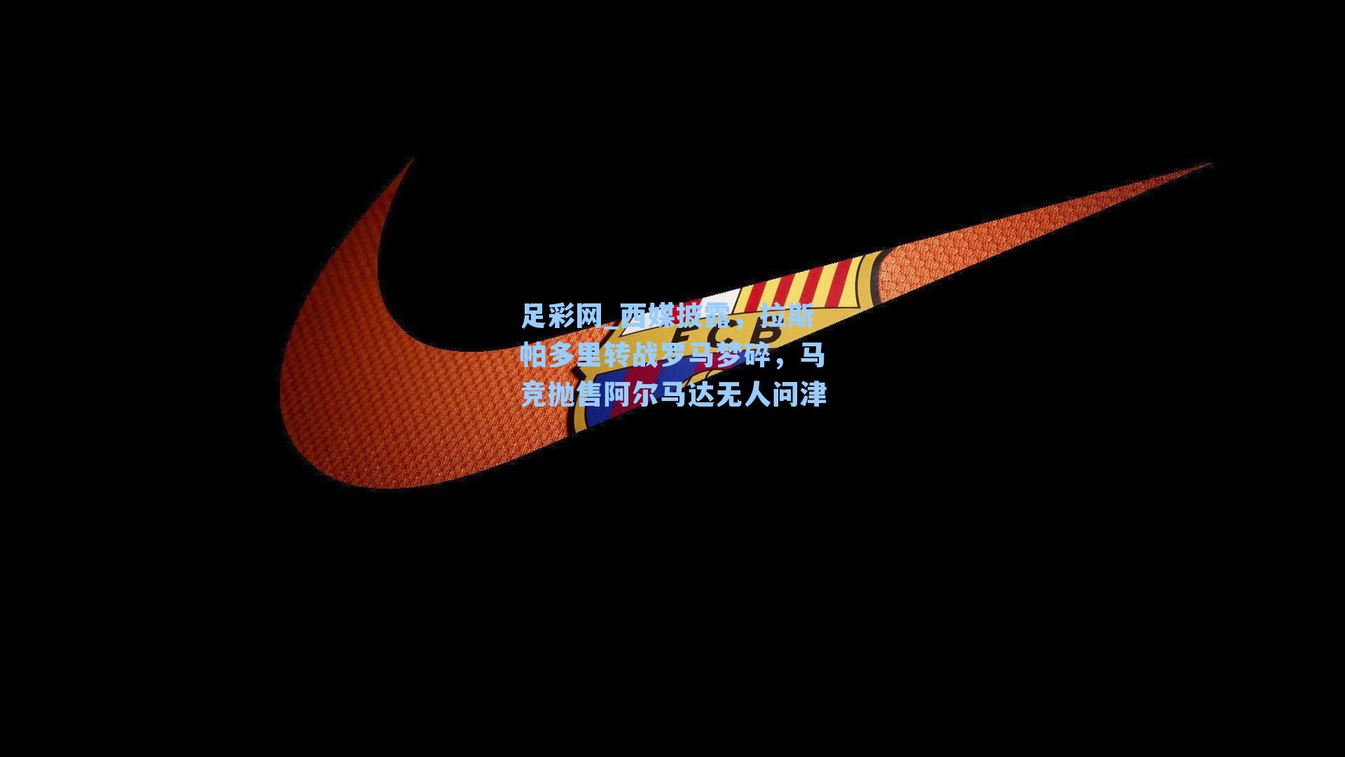 西媒披露，拉斯帕多里转战罗马梦碎，马竞抛售阿尔马达无人问津