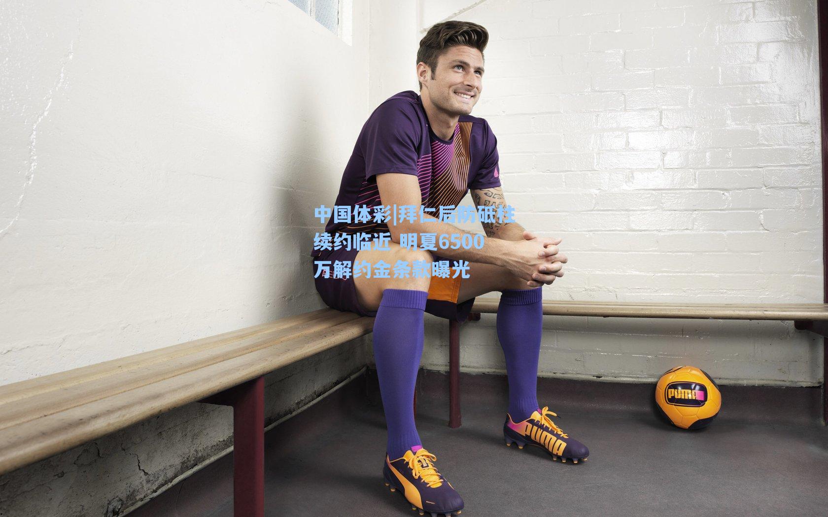 拜仁后防砥柱续约临近 明夏6500万解约金条款曝光