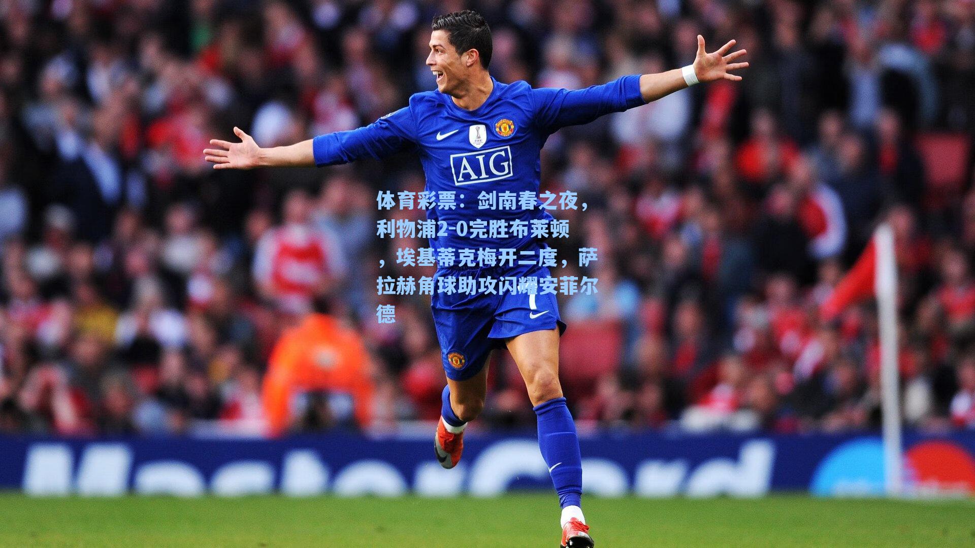 剑南春之夜，利物浦2-0完胜布莱顿，埃基蒂克梅开二度，萨拉赫角球助攻闪耀安菲尔德