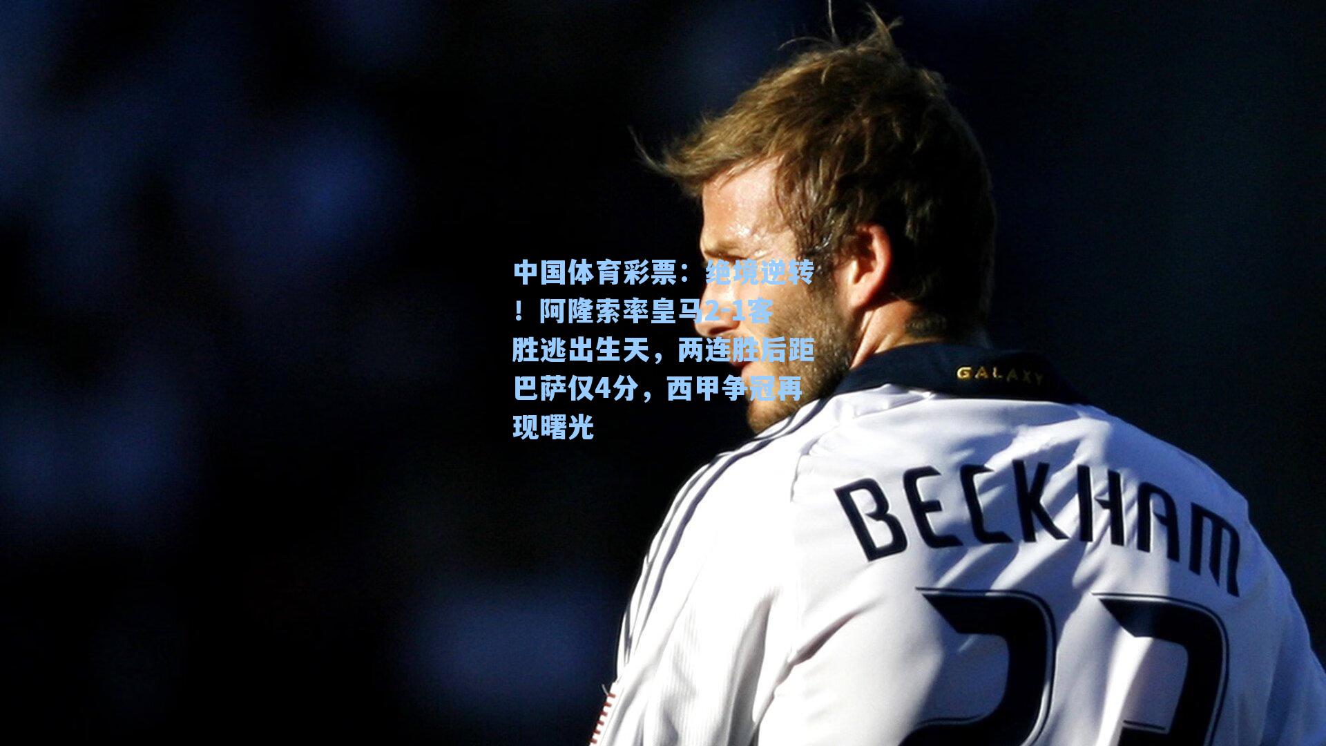 中国体育彩票：绝境逆转！阿隆索率皇马2-1客胜逃出生天，两连胜后距巴萨仅4分，西甲争冠再现曙光