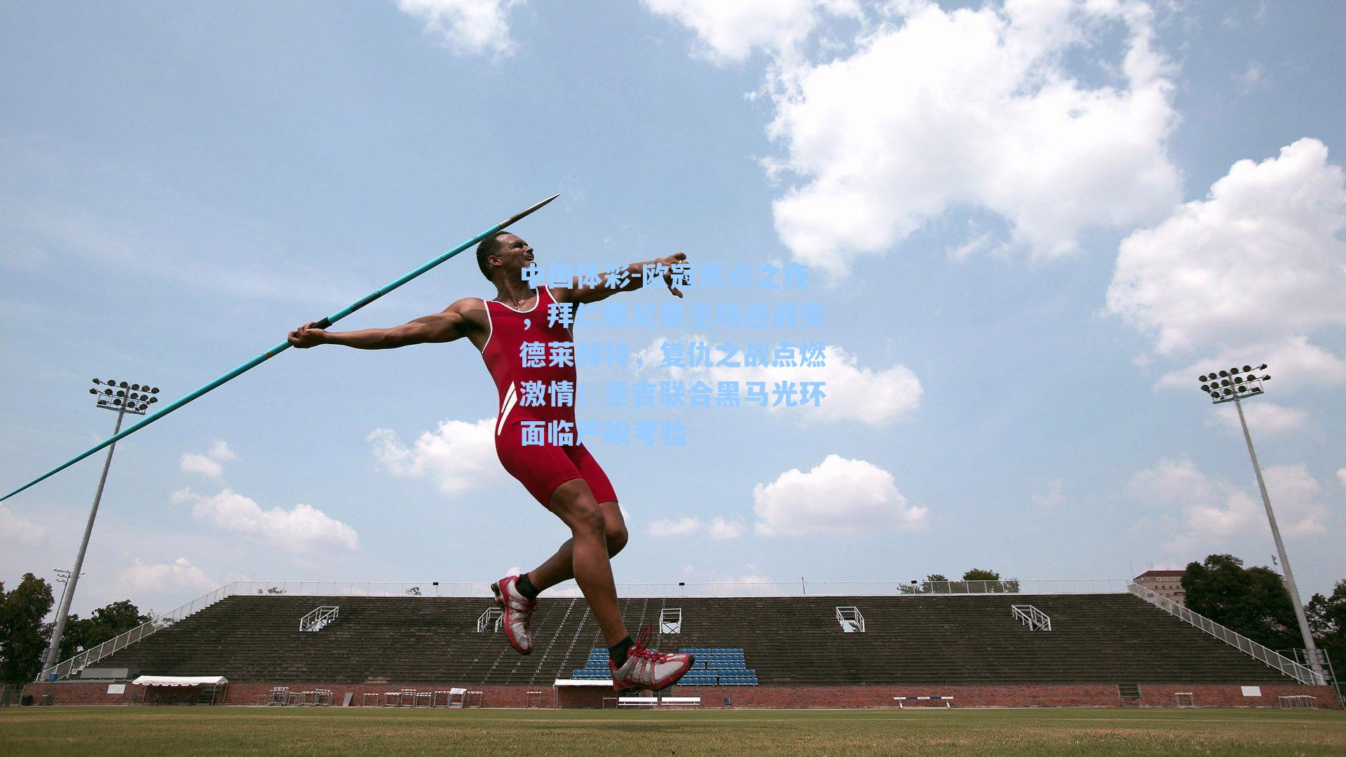 中国体彩-欧冠焦点之夜，拜仁慕尼黑主场迎战安德莱赫特，复仇之战点燃激情；圣吉联合黑马光环面临严峻考验