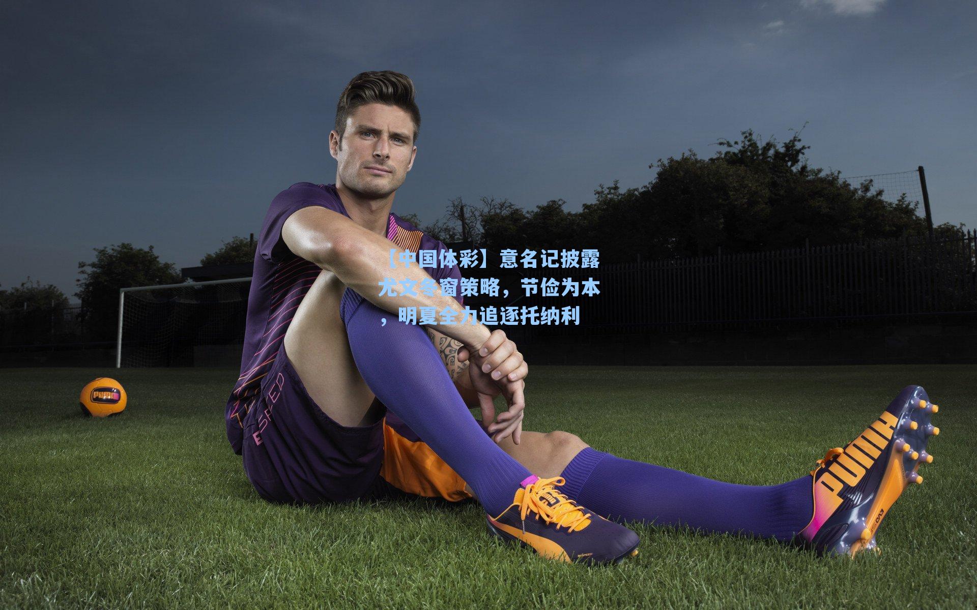 意名记披露尤文冬窗策略,节俭为本,明夏全力追逐托纳利