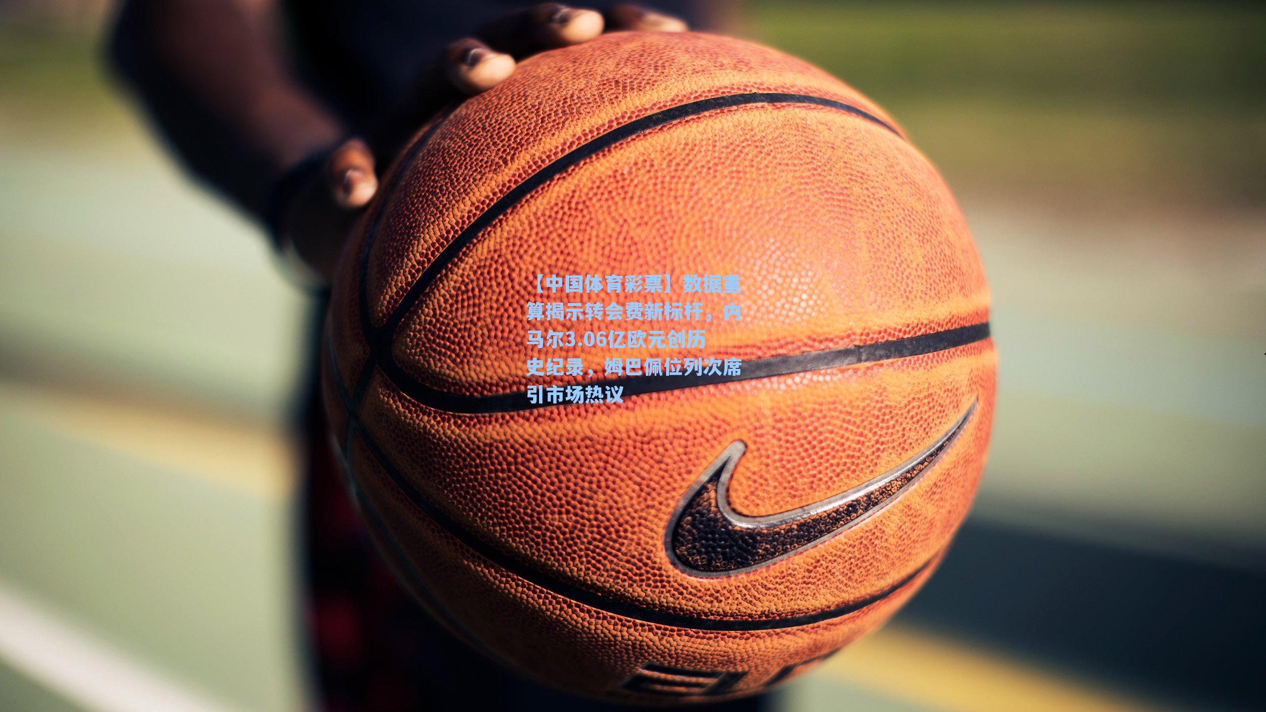 数据重算揭示转会费新标杆,内马尔3.06亿欧元创历史纪录,姆巴佩位列次席引市场热议