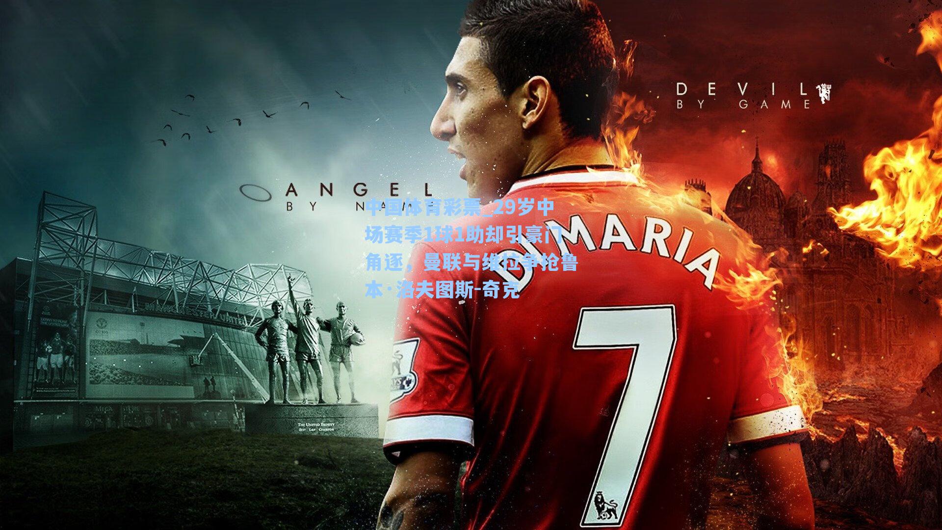 中国体育彩票_29岁中场赛季1球1助却引豪门角逐，曼联与维拉争抢鲁本·洛夫图斯-奇克