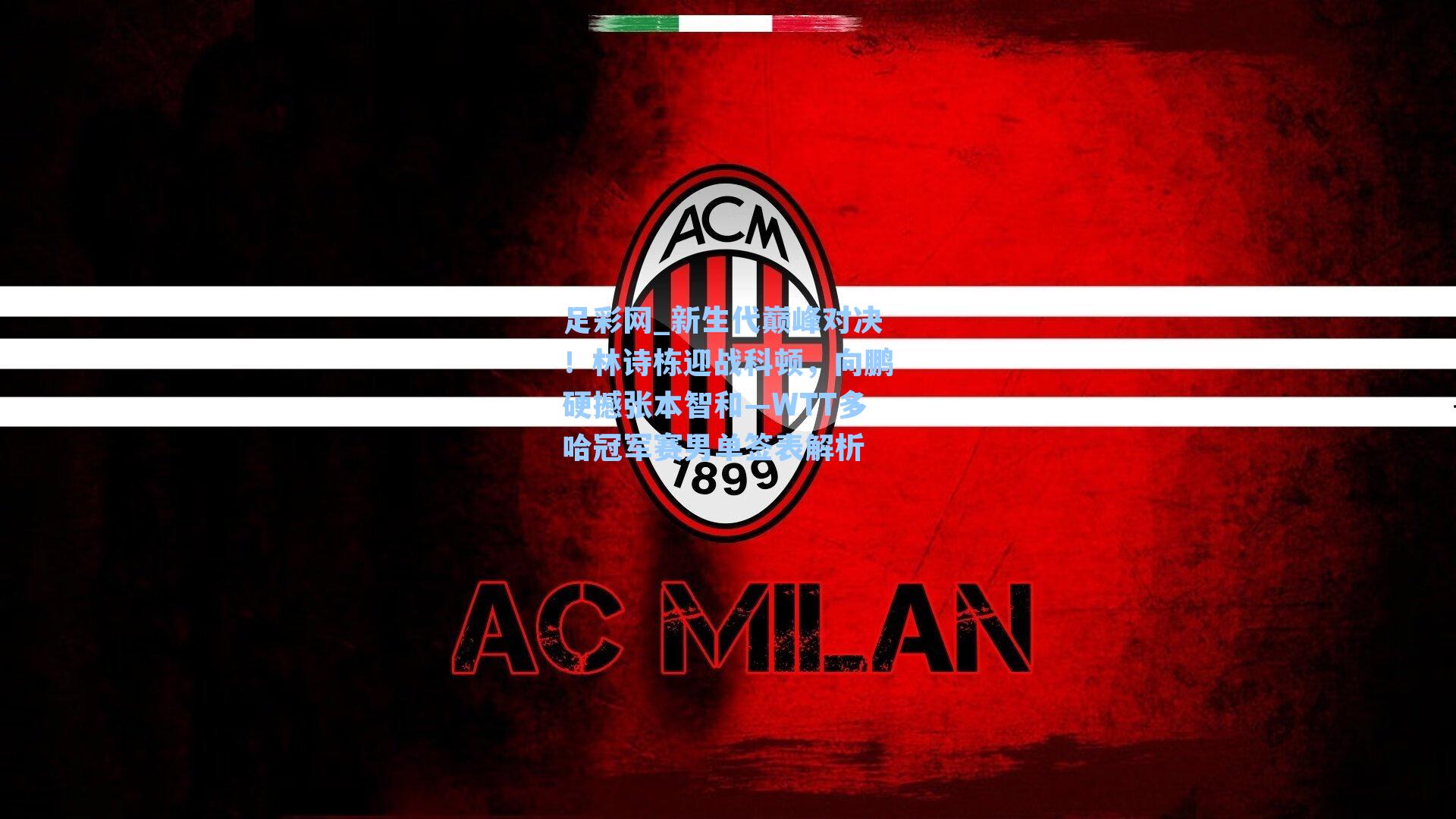 足彩网_新生代巅峰对决！林诗栋迎战科顿，向鹏硬撼张本智和—WTT多哈冠军赛男单签表解析