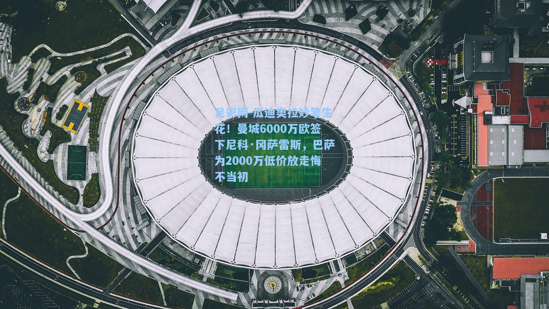 足彩网-瓜迪奥拉妙笔生花！曼城6000万欧签下尼科·冈萨雷斯，巴萨为2000万低价放走悔不当初