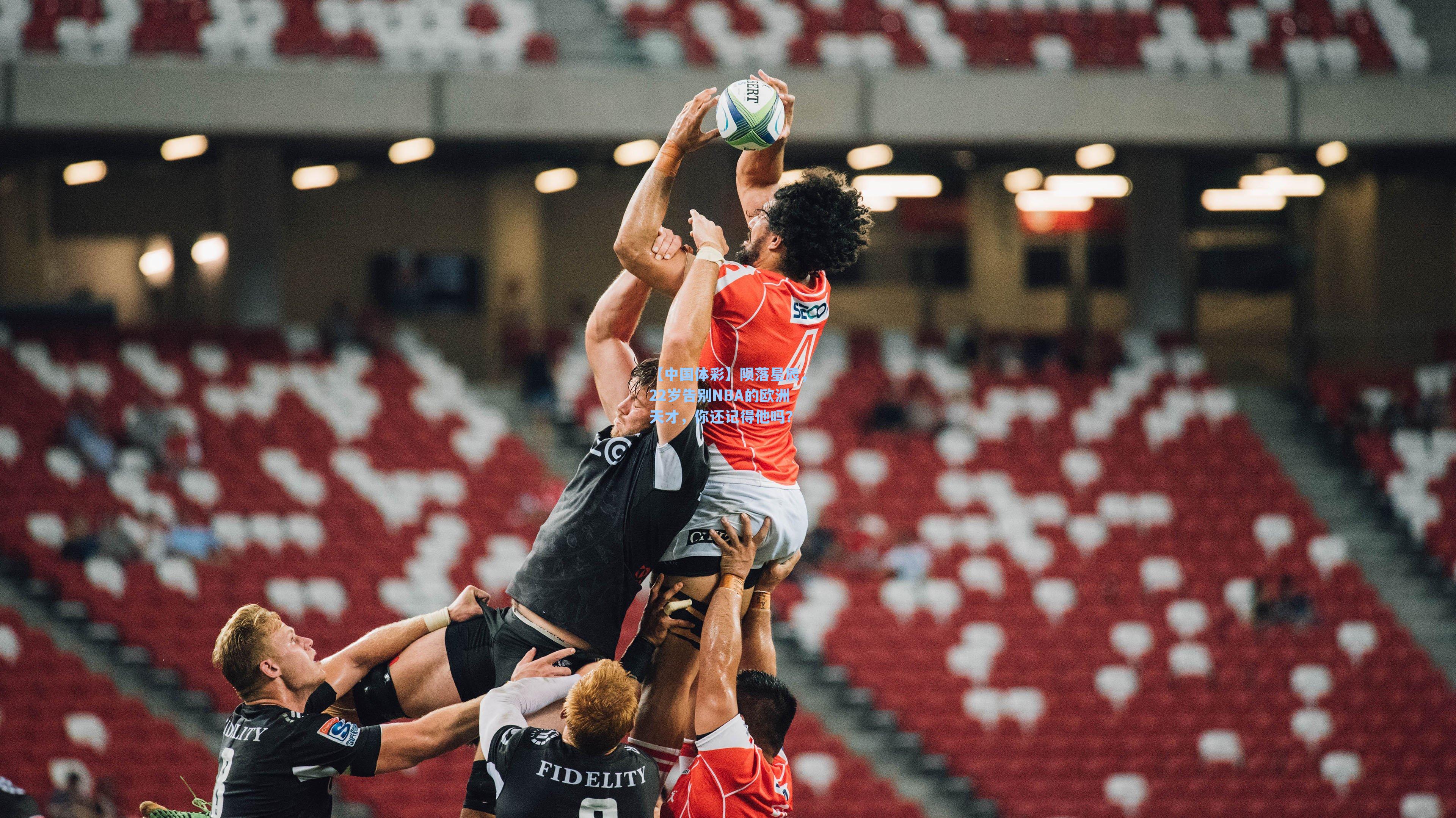 【中国体彩】陨落星辰，22岁告别NBA的欧洲天才，你还记得他吗？