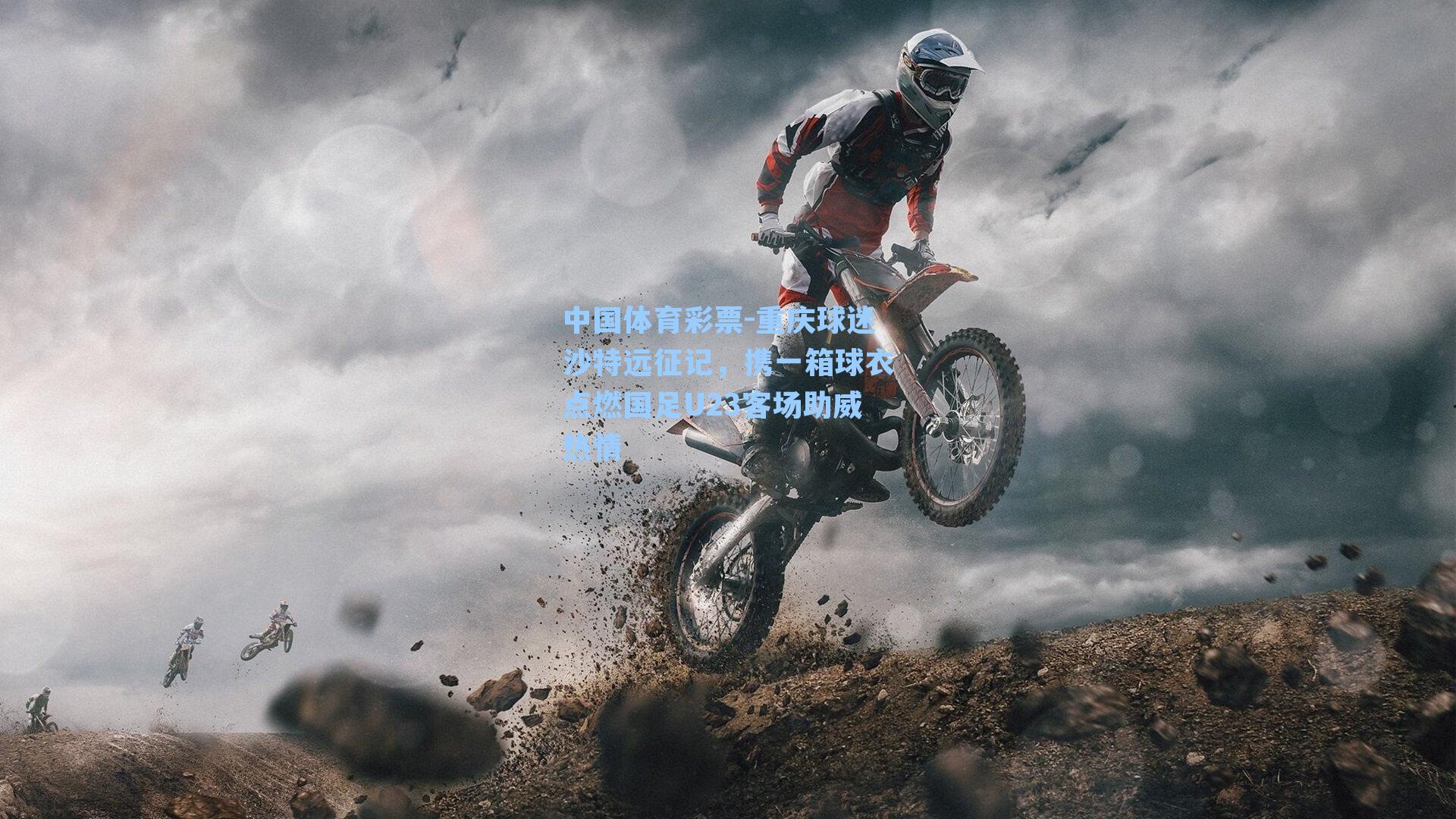 中国体育彩票-重庆球迷沙特远征记，携一箱球衣点燃国足U23客场助威热情