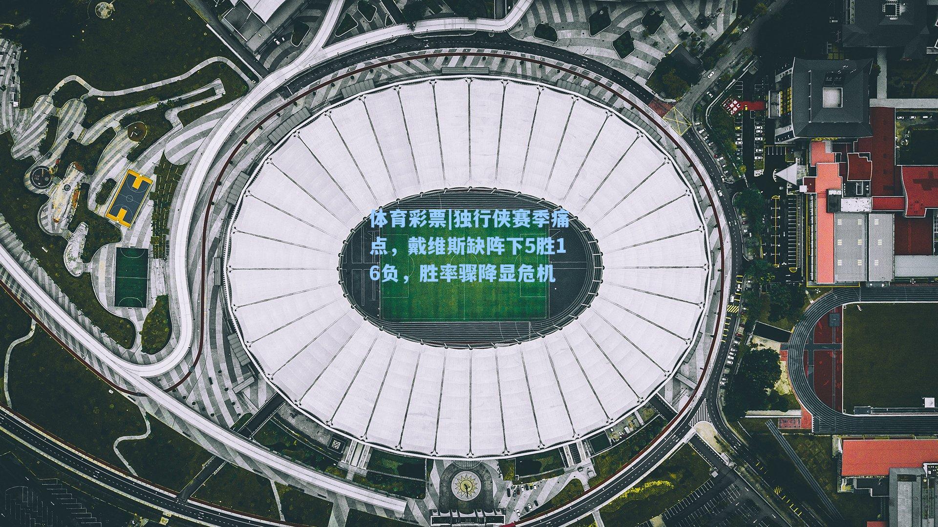 体育彩票|独行侠赛季痛点，戴维斯缺阵下5胜16负，胜率骤降显危机