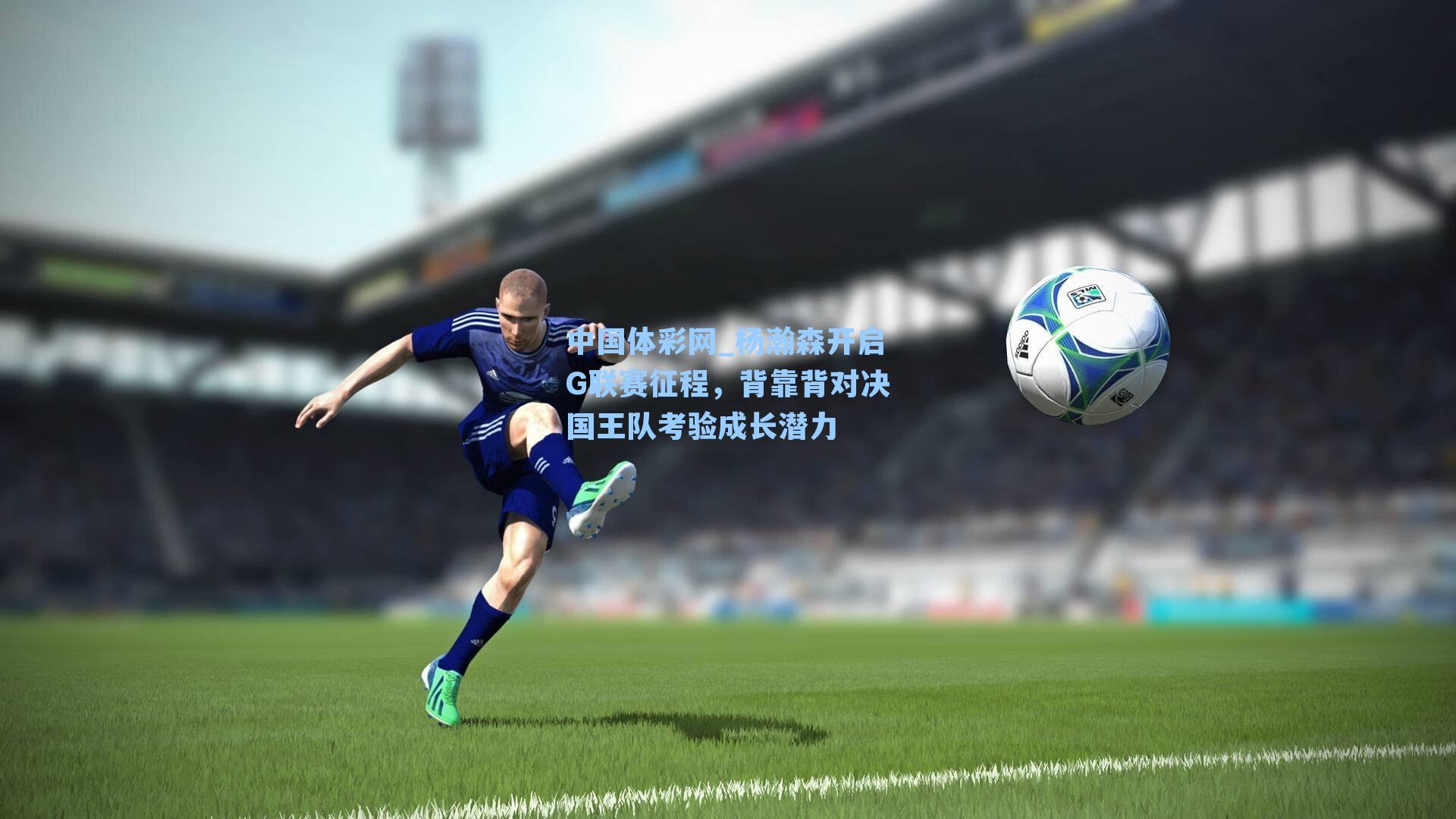 中国体彩网_杨瀚森开启G联赛征程，背靠背对决国王队考验成长潜力