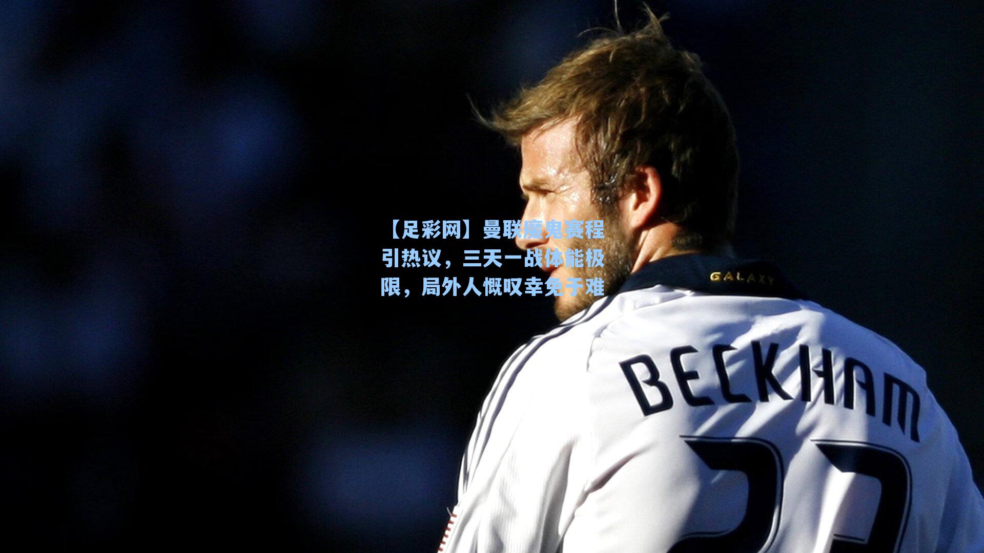 曼联魔鬼赛程引热议，三天一战体能极限，局外人慨叹幸免于难