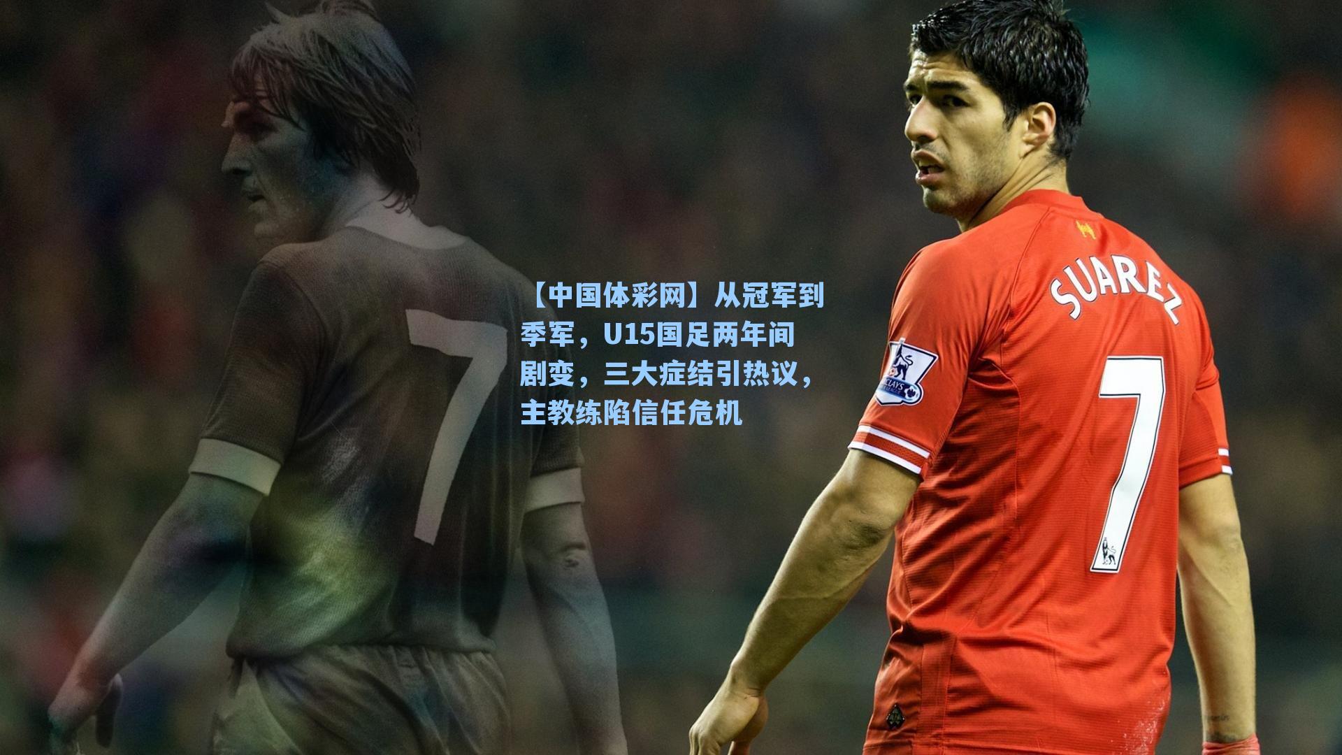 从冠军到季军，U15国足两年间剧变，三大症结引热议，主教练陷信任危机