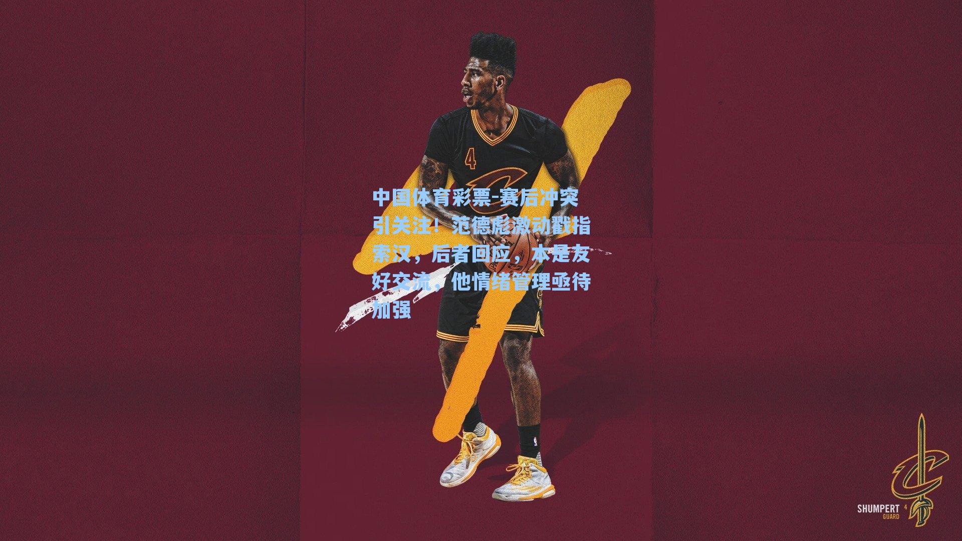 赛后冲突引关注！范德彪激动戳指索汉，后者回应，本是友好交流，他情绪管理亟待加强