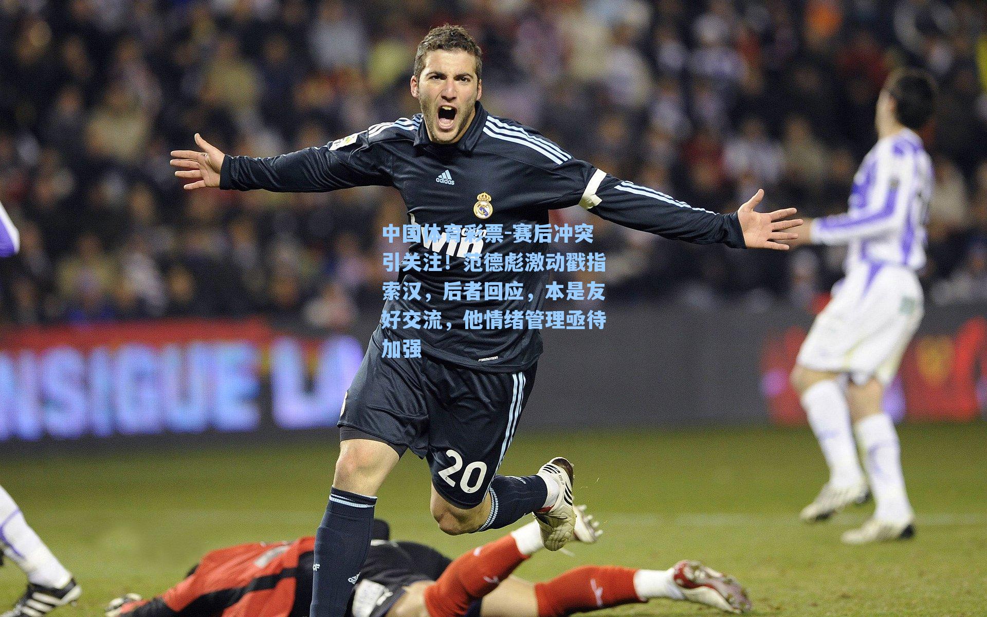 赛后冲突引关注！范德彪激动戳指索汉，后者回应，本是友好交流，他情绪管理亟待加强
